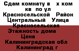 Сдам комнату в 2-х ком. кв. по ул. Красносельской › Район ­ Центральный › Улица ­ Красносельская › Этажность дома ­ 8 › Цена ­ 7 000 - Калининградская обл., Калининград г. Недвижимость » Квартиры аренда   . Калининградская обл.